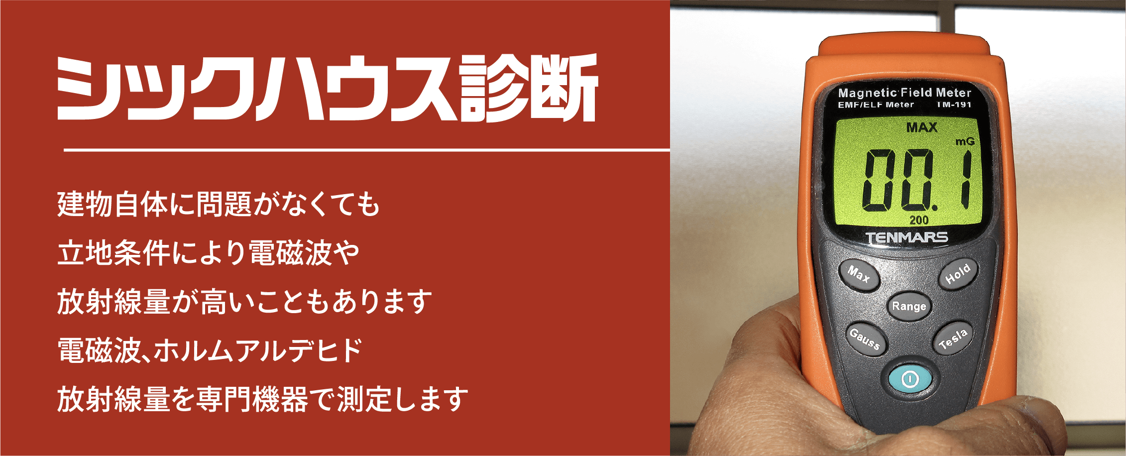 シックハウス診断 建物自体に問題がなくても立地条件により電磁波や放射線量が高いこともあります電磁波､ホルムアルデヒド放射線量を専門機器で測定します