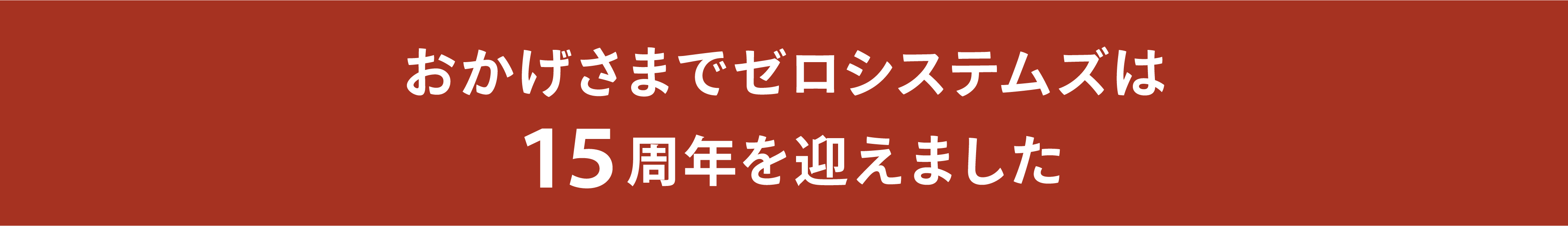 おかげさまでゼロシステムズは15周年を迎えました